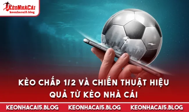 Kèo Chấp 1/2 Và Chiến Thuật Hiệu Quả Từ Kèo Nhà Cái