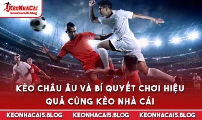 Kèo Châu Âu Và Bí Quyết Chơi Hiệu Quả Cùng Kèo Nhà Cái