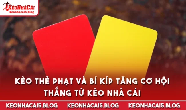 Kèo Thẻ Phạt Và Bí Kíp Tăng Cơ Hội Thắng Từ Kèo Nhà Cái