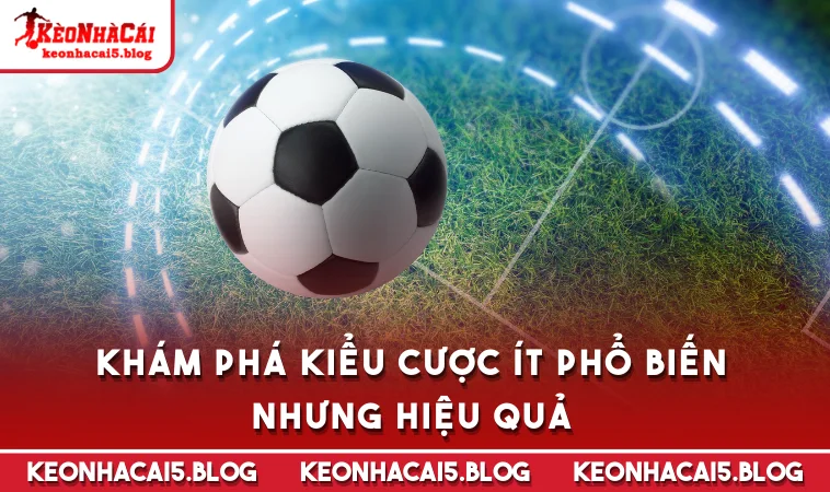 Khám phá kiểu cược ít phổ biến nhưng hiệu quả