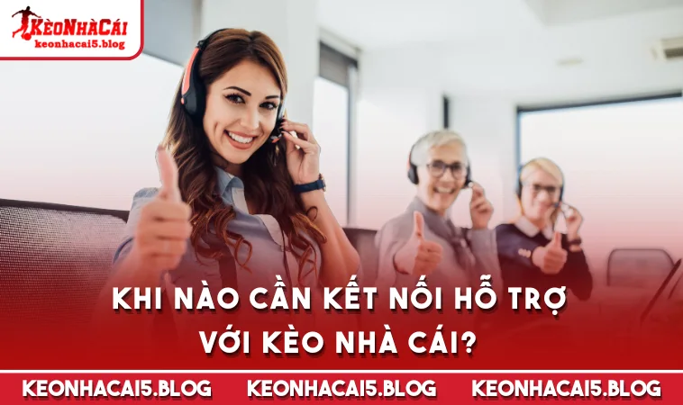 khi nao can ket noi ho tro voi keo nha cai Khi nào cần kết nối hỗ trợ với Kèo Nhà Cái?